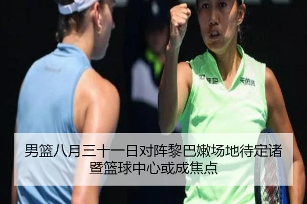 男篮八月三十一日对阵黎巴嫩场地待定诸暨篮球中心或成焦点