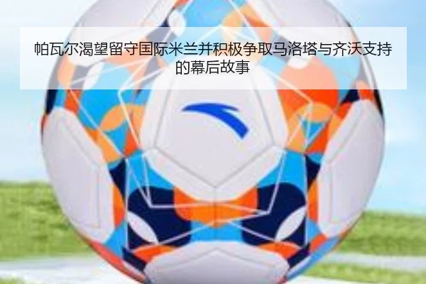 帕瓦尔渴望留守国际米兰并积极争取马洛塔与齐沃支持的幕后故事