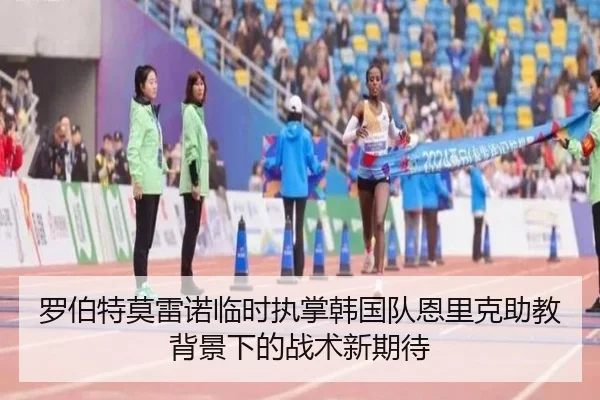 罗伯特莫雷诺临时执掌韩国队恩里克助教背景下的战术新期待